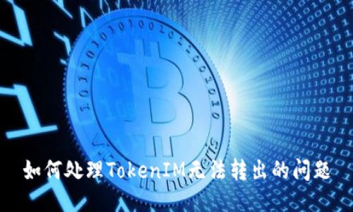 如何处理TokenIM无法转出的问题