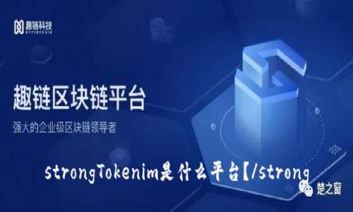 strongTokenim是什么平台？/strong