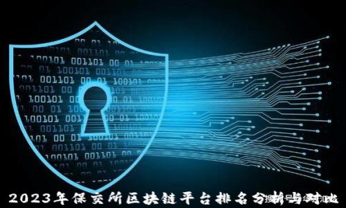 
2023年保交所区块链平台排名分析与对比
