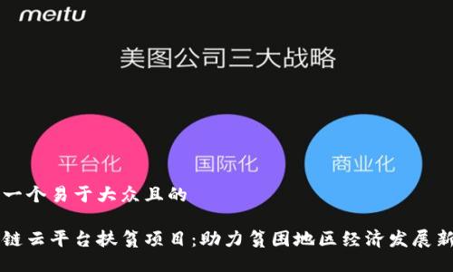 思考一个易于大众且的

区块链云平台扶贫项目：助力贫困地区经济发展新模式