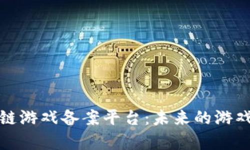 全面解析区块链游戏备案平台：未来的游戏如何走向合规