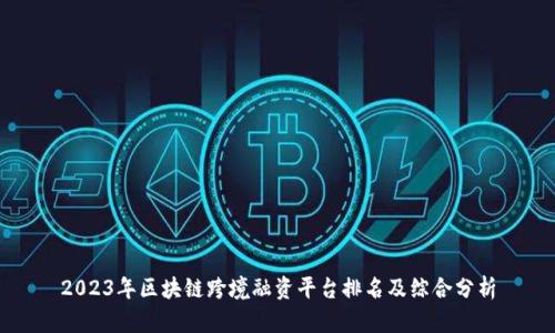 2023年区块链跨境融资平台排名及综合分析