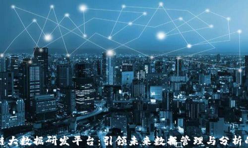 
区块链大数据研发平台：引领未来数据管理与分析的革命