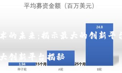 区块链技术的未来：揭示最大的创新平台与其潜力

区块链最大创新平台揭秘