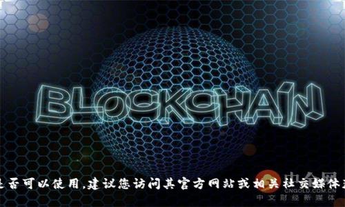 由于我无法获取最新的实时数据或信息，所以不能确认“tokenim”是否可以使用。建议您访问其官方网站或相关社交媒体获取最新动态。如果您有其他问题或需要了解相关信息，可以告诉我！