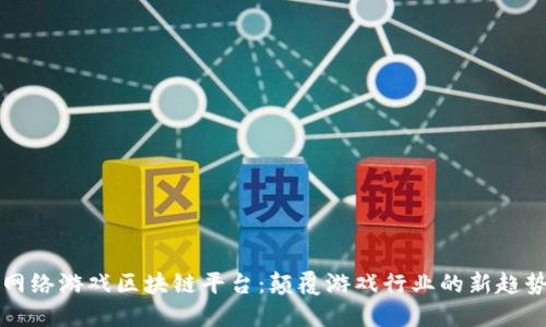 网络游戏区块链平台：颠覆游戏行业的新趋势