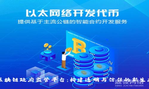 区块链政府监管平台：构建透明与信任的新生态