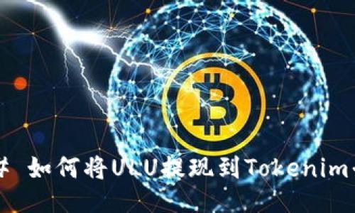 ### 如何将ULU提现到Tokenim平台？