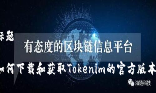 标题

如何下载和获取Tokenim的官方版本？