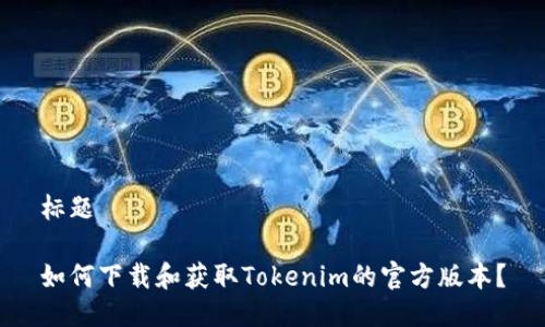 标题

如何下载和获取Tokenim的官方版本？