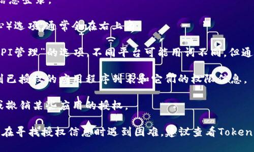 要查看tokenim授权信息，您可以按照以下步骤进行操作：

1. **登录平台**：首先，访问Tokenim官网，使用您的账户信息登录。

2. **账户设置**：在主页面找到您的账户设置（或个人中心）选项，通常会在右上角。

3. **授权管理**：在账户设置中查找类似“授权管理”或“API管理”的选项。不同平台可能用词不同，但通常会在这一部分中包含授权信息。

4. **查看已授权的应用**：在授权管理页面，您应该能看到已授权的应用程序列表和它们的权限信息。

5. **修改或撤销授权**：如果需要，您通常可以选择修改或撤销某些应用的授权。

请注意，具体的步骤可能因网站的更新而有所不同。如果您在寻找授权信息时遇到困难，建议查看Tokenim的官方文档或支持页面，或联系其客户服务以获得帮助。