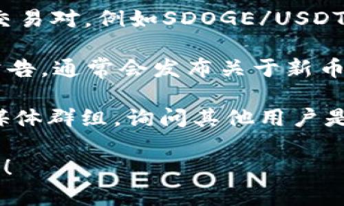 关于“tokenim支持sdoge吗”，这个问题涉及到特定的代币和平台的支持情况。Tokenim是一个加密货币交易平台，而SDOGE是指“ShibaDoge”这样的代币。

要确认Tokenim是否支持SDOGE，您可以考虑以下几个步骤：

1. **访问Tokenim官网**：在交易所的官方网站上，通常会列出它们支持的所有加密货币和代币。
  
2. **查看交易对**：在Tokenim的交易界面，检查SDOGE是否有交易对，例如SDOGE/USDT或SDOGE/BTC等。

3. **社交媒体和公告**：关注Tokenim的官方社交媒体账号和公告，通常会发布关于新币种支持的信息。

4. **社区论坛和讨论**：可以访问相关的加密货币论坛或社交媒体群组，询问其他用户是否有关于SDOGE在Tokenim上的信息。

如果您还有其他具体问题或需要进一步的信息，请提供更多细节！