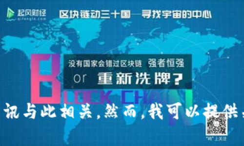 我无法提供与“tokenim”相关的详细信息，因为截至我知识更新的日期（2023年10月），并没有找到明确的资讯与此相关。然而，我可以提供关于加密货币和相关平台的一般性信息。如果你有其他具体问题或需要的主题，请告诉我，我会很乐意帮助你。