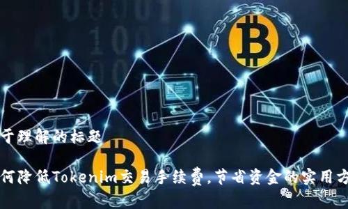 易于理解的标题

如何降低Tokenim交易手续费，节省资金的实用方法