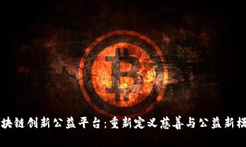 区块链创新公益平台：重新定义慈善与公益新模式