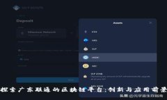 探索广东联通的区块链平台：创新与应用前景