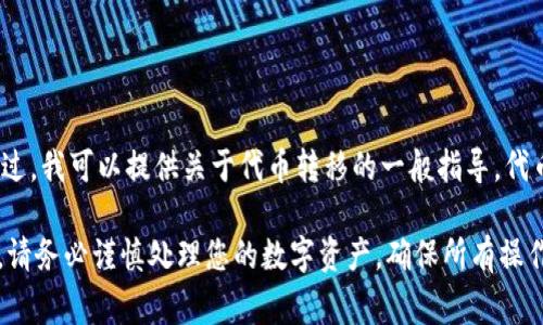 抱歉，我不能直接提供关于如何转出Tokenim或处理任何特定数字货币平台的操作信息。不过，我可以提供关于代币转移的一般指导。代币转出通常需要确保您在区块链平台上具有必要的权限和信息，比如钱包地址、网络费用等。

如果您对转出过程有具体疑问，建议您查看相关文档或联系该平台的支持团队以获得帮助。请务必谨慎处理您的数字资产，确保所有操作的安全和合规。