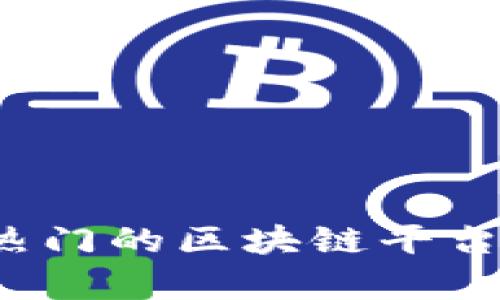 2023年最热门的区块链平台推荐及解析