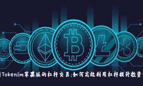 解析Tokenim苹果版的杠杆交易：如何高效利用杠杆提升投资回报