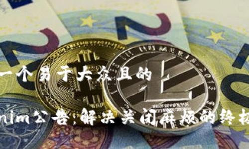 思考一个易于大众且的

Tokenim公告：解决关闭麻烦的终极指南