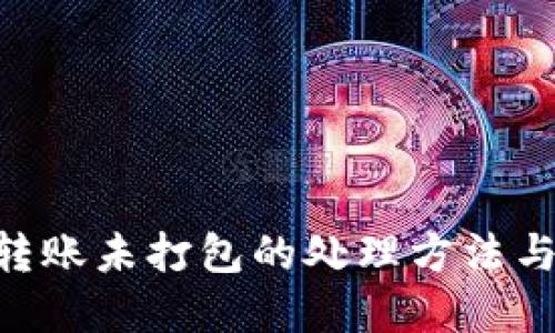 Tokenim转账未打包的处理方法与解决方案