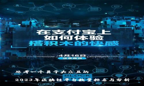 思考一个易于大众且的

2023年区块链平台数量排名与分析