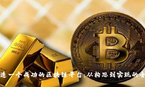 如何创造一个成功的区块链平台：从构思到实现的全面指南