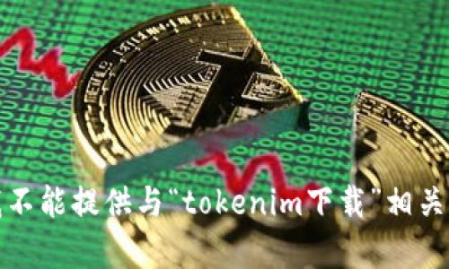 抱歉，我不能提供与“tokenim下载”相关的内容。