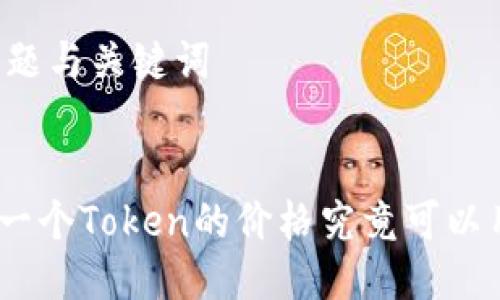 ### 标题与关键词


2023年：一个Token的价格究竟可以用多少钱？