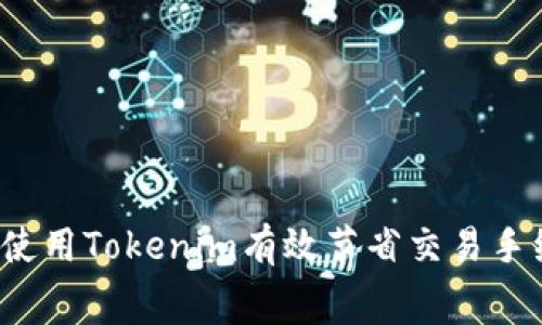 如何使用Tokenim有效节省交易手续费？