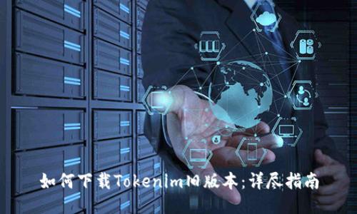 如何下载Tokenim旧版本：详尽指南