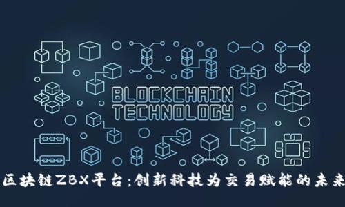 区块链ZBX平台：创新科技为交易赋能的未来