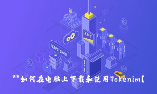 **如何在电脑上下载和使用Tokenim？