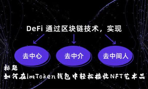 标题
如何在imToken钱包中轻松接收NFT艺术品