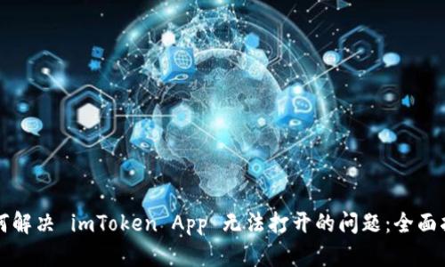 如何解决 imToken App 无法打开的问题：全面指南