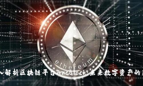 深入解析区块链平台ArcBlock：未来数字资产的新星