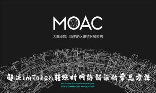 解决imToken转账时网络错误的常见方法