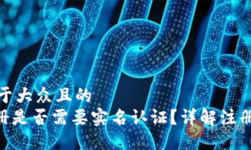 思考一个易于大众且的
Tokenim注册是否需要实名认证?详解注册流程与要求