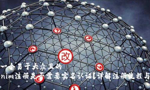 思考一个易于大众且的
Tokenim注册是否需要实名认证？详解注册流程与要求