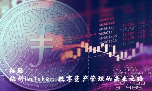 标题
杭州imToken：数字资产管理的未来之路