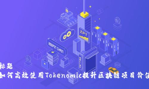 标题
如何高效使用Tokenomic提升区块链项目价值