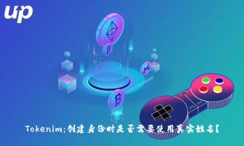 Tokenim：创建身份时是否需要使用真实姓名？