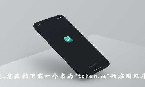 很抱歉，关于“tokenim”的具体问题我无法提供直接的帮助。请提供更详细的信息或问题说明，以便我协助您。您是指下载一个名为“tokenim”的应用程序，还是在使用某种服务时遇到问题？具体的问题描述将有助于我更好地理解并提供相关的建议和解决方案。