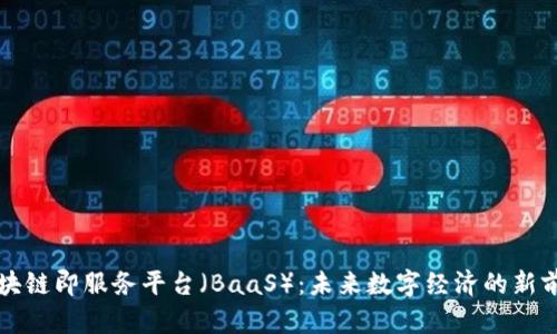 区块链即服务平台（BaaS）：未来数字经济的新前沿