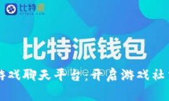 区块链游戏聊天平台：开启游戏社交新纪元