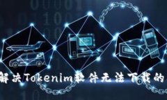 如何解决Tokenim软件无法下载的问题？