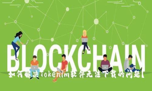 如何解决Tokenim软件无法下载的问题？