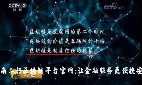 云南工行区块链平台官网：让金融服务更便捷安全