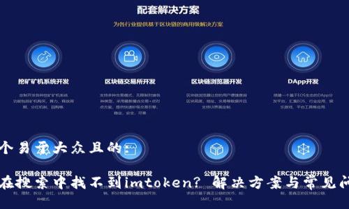 思考一个易于大众且的:

为什么在搜索中找不到imtoken? 解决方案与常见问题解析