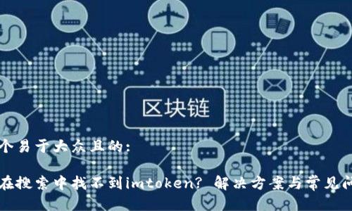 思考一个易于大众且的:

为什么在搜索中找不到imtoken? 解决方案与常见问题解析